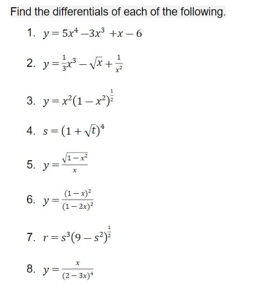 Find the differentials of each of the following.
1. у%3D 5x* —3х3 +х—6
|
2. y=- Vã +
1.
3. y= x(1– x²)
4. s= (1+ vt)*
5. у-
(1– x)?
(1– 2x)?
6. у-
7. r= s°(9 – s')
8.
y =
(2 – 3x)*
