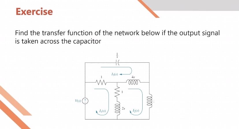 Exercise
Find the transfer function of the network below if the output signal
is taken across the capacitor
V(s)
I₁(s)
13
HE
13(8)
W-0000
4s
0000
1₂(s)
elle