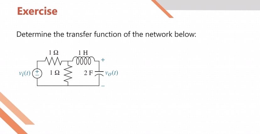 Exercise
Determine the transfer function of the network below:
vi(t) +
192
1922
1 H
oooo
2 F
+
Vo(t)