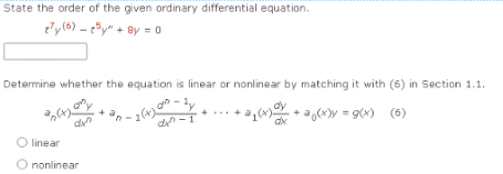 State the order of the given ordinary differential equation.
t'y (6) - t5y + 8y = 0
Determine whether the equation is linear or nonlinear by matching it with (6) in Section 1.1.
(t) on
- 1 (4) am - 24/+
ly
den
21 (1) 0).
+(x) = g(x) (6)
dx
linear
O nonlinear