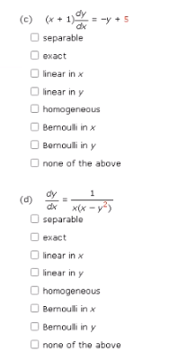 (c) (x + 1) = -y + 5
dx
separable
exact
linear in x
linear in y
homogeneous
Bernoulli in x
Bernoulli in y
none of the above
dy
dx
x(x - y²)
= y²
separable
exact
linear in x
linear in y
homogeneous
Bernoulli in x
Bernoulli in y
none of the above
(d)