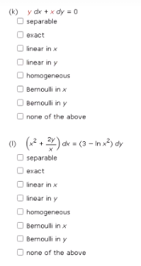 (k) y dx + x dy = 0
separable
exact
linear in x
linear in y
Ⓒhomogeneous
Bernoulli in x
Bernoulli in y
none of the above
(1) (x²+2x) dx = (3-In x²) dy
separable
exact
linear in x
linear in y
Ⓒhomogeneous
Bernoulli in x
Bernoulli in y
none of the above
