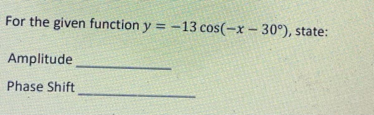 For the given function y = -13 cos(−x – 30°), state:
Amplitude
Phase Shift