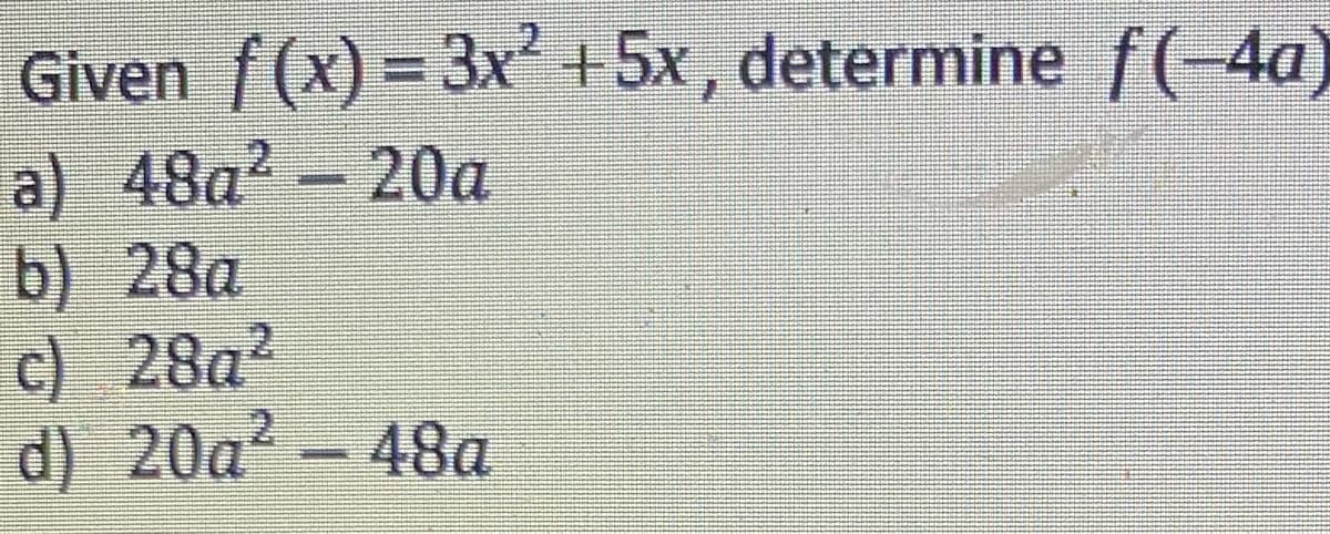 Given f(x)=3x² +5x, determine f(-4a)
a) 48a²- 20a
b) 28a
c) 28a²
d) 20a² - 48a