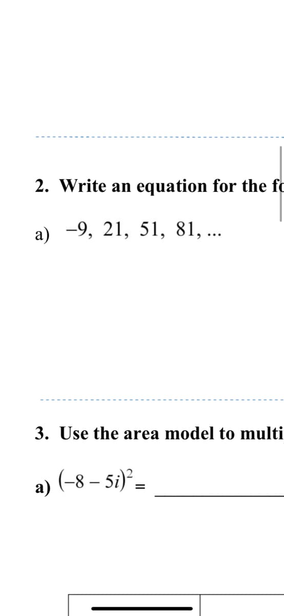 2. Write an equation for the fo
а) -9, 21, 51, 81, ...
3. Use the area model to multi
a) (-8 – 5i)² –
