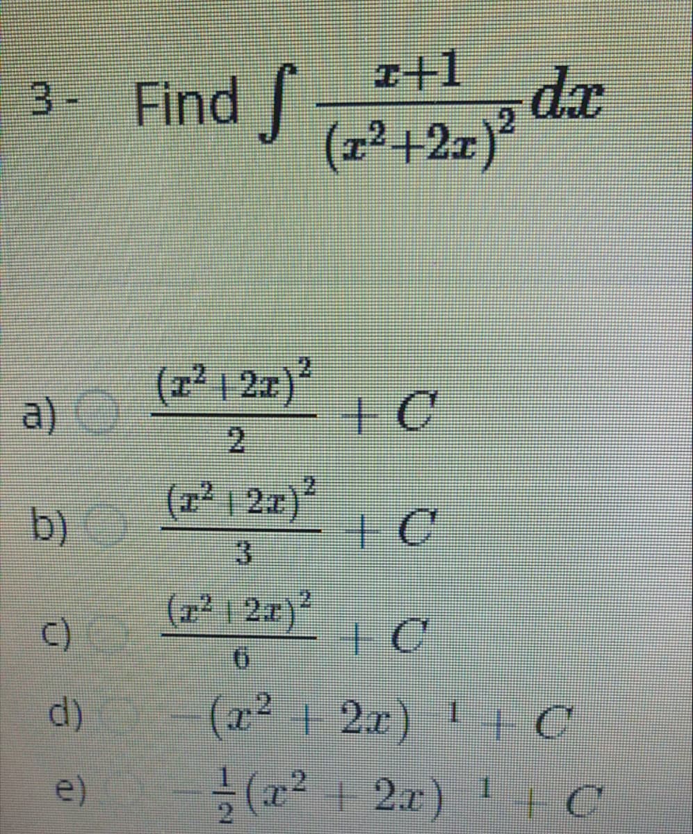 3- Find |
I+1
dx
(z² +2z)'
(z²1 2x)
a)
2.
(r²1 2x)
b)
3
(z² 1 2#)²
(x2 +2x) +E C
(x² + 2x) 1 +C
d)
e)

