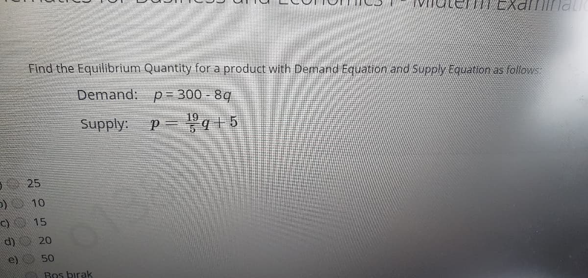 Find the Equilibrium Quantity for a product with Demand Equation and Supply Equation as foliows
Demand: p= 300 - 8q
Supply: p=q15
25
10
CY
15
20
e) 50
Bos birak
00.0:00
