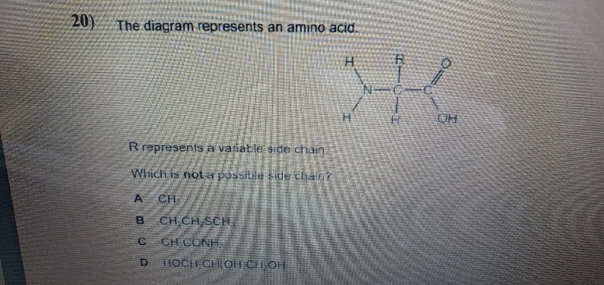 20)
The diagram represents an amino aciid.
HOH
Rrepresents a vanatleside chain.
Winch is not a passiule salechant
Crt:
CH CHSCH
CH CONH
HOCH CHOICHO
