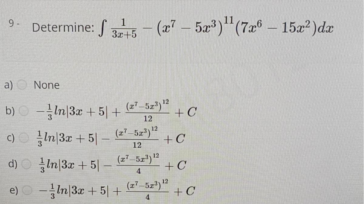 9 -
1
11
Determine: 35 - (x' – 5x)**(7x° – 15x?)dx
a)
None
b) O -In|3x +5|+
(27 5.x)"
+ C
12
12
c) O In|3x + 5|
+C
-
12
d) O -
In|3x + 5||
(z' 5x") 12
+ C
4
12
e) O -In|3x +5|+
(27–5z*)
+C
4
