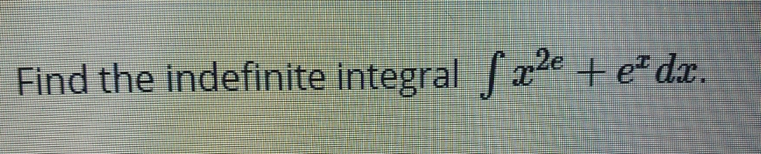 ,2e
Find the indefinite integral xe +e dx.
