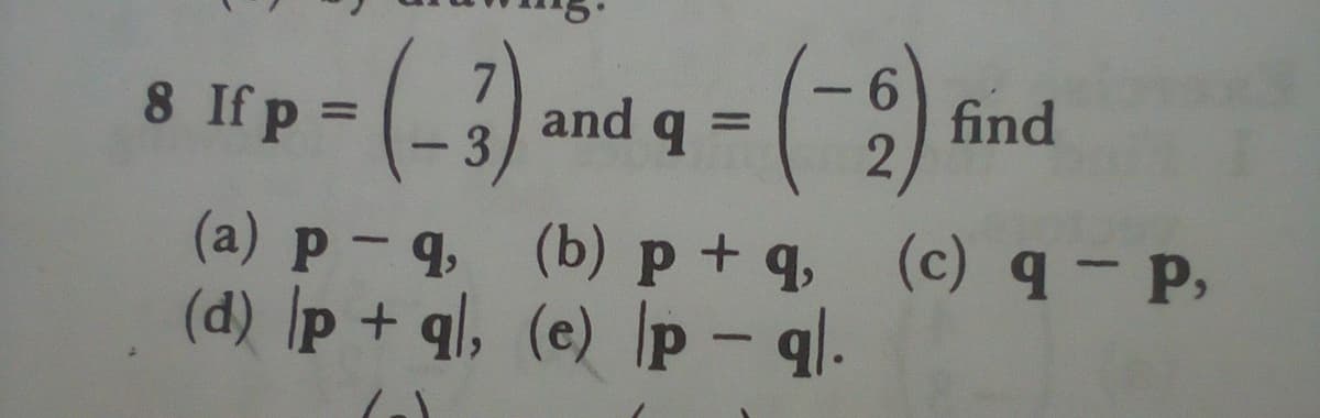 7.
and q
3
find
8 If p =
%3D
%3D
(a) p- 4 (b) p+q, (c) q - P,
(d) p + ql, (e) |p - ql.
