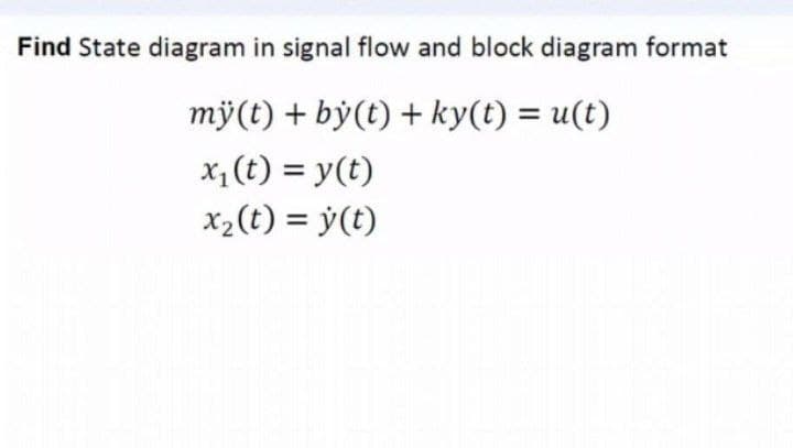 Find State diagram in signal flow and block diagram format
mỹ(t) + bý(t) + ky(t) = u(t)
x, (t) = y(t)
x2(t) = y(t)
