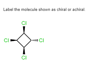Label the molecule shown as chiral or achiral.
CI
CI
Cl
CI