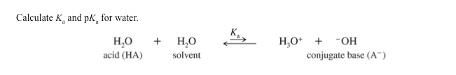 Calculate K, and pK, for water.
H₂O
acid (HA)
+
H₂O
solvent
H₂O+ + -OH
conjugate base (A™)