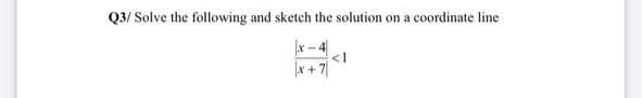 Q3/ Solve the following and sketch the solution
coordinate line
on a
x- 4
<1
x + 7|
