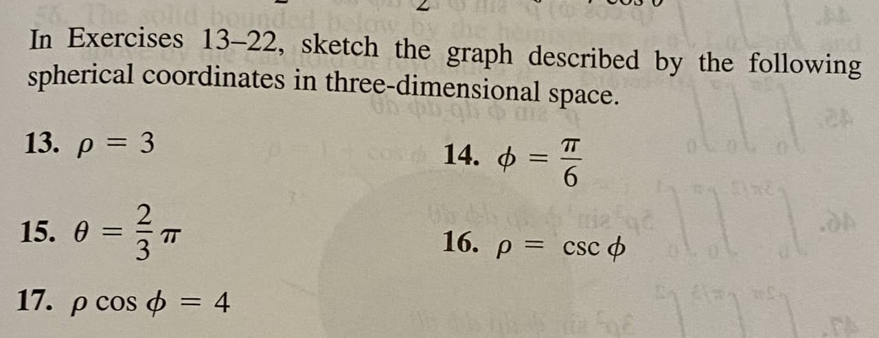 In Exercises 13–22, sketch the graph described by the following
spherical coordinates in three-dimensional space.
13. р 3D 3
14. Ф
6.
15. 0 =
16. р 3
csc o
TT
3
