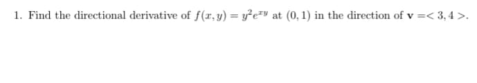 1. Find the directional derivative of f(x,y) = y²e²" at (0, 1) in the direction of v =< 3,4 >.
