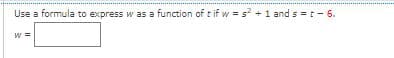 Use a formula to express w as a function of t if w = s +1 and s =t- 6.
