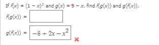 If fx) = (1 - x)? and g(x) = 9 - x, find Ag(x)) and g(fx).
Ag(x)) =
g(fx)) =-8+ 2x – x?
-8 + 2x –x?
%3D
