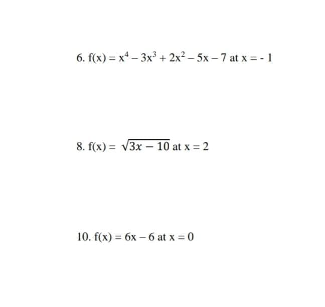 6. f(x) = x* – 3x + 2x? – 5x – 7 at x = - 1
8. f(x) = v3x - 10 at x = 2
10. f(x) = 6x – 6 at x = 0
