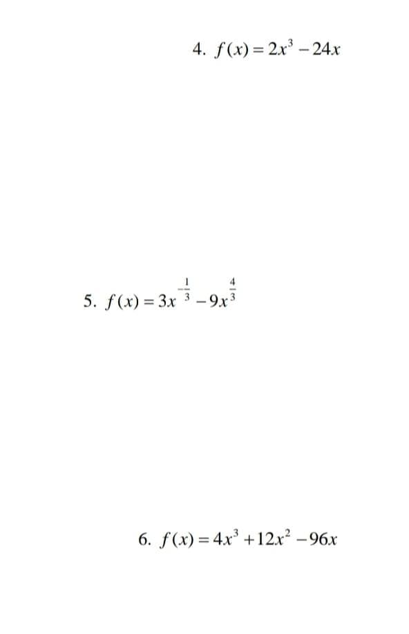 4. f(x) = 2x - 24.x
5. f(x) = 3x 3 -9x3
6. f(x) = 4x' +12x -96x
