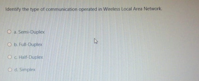 Identify the type of communication operated in Wireless Local Area Network.
O a. Semi-Duplex
O b. Full-Duplex
OC. Half-Duplex
O d. Simplex
