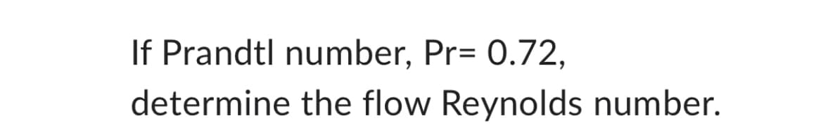 If Prandtl number, Pr= 0.72,
determine the flow Reynolds number.