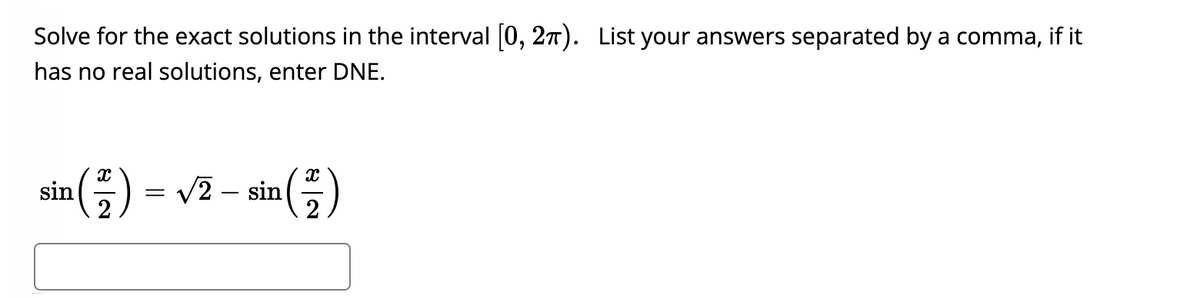 Solve for the exact solutions in the interval [0, 27). List your answers separated by a comma, if it
has no real solutions, enter DNE.
sin(-)
2
V2 - sin
2
