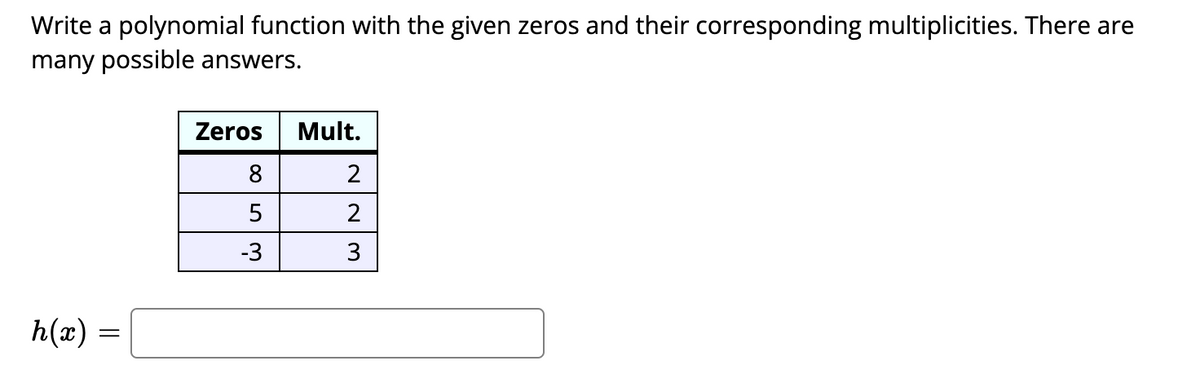 Write a polynomial function with the given zeros and their corresponding multiplicities. There are
many possible answers.
Zeros
Mult.
8
5
-3
3
h(æ)
NNm
