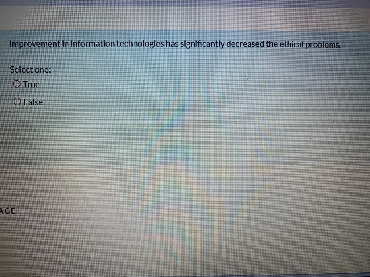 Improvement in information technologies has significantly decreased the ethical problems.
Select one:
O True
O False
AGE
