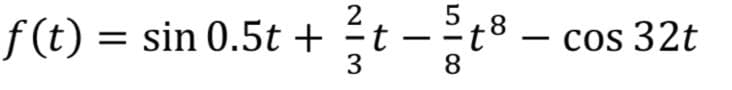 f(t) = sin 0.5t +
2
3
t
-
8
cos 32t