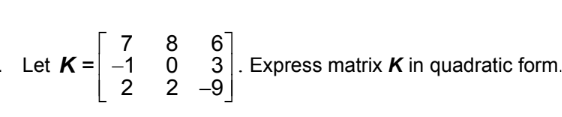 7
- Let K= -1
2
8
0
2 -9
6
3. Express matrix K in quadratic form.