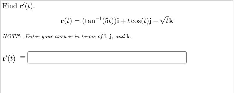 Find r'(t).
r(t) = (tan-(5t))i+t cos(t)j – Vik
NOTE: Enter your answer in terms of i, j, and k.
r'(t)

