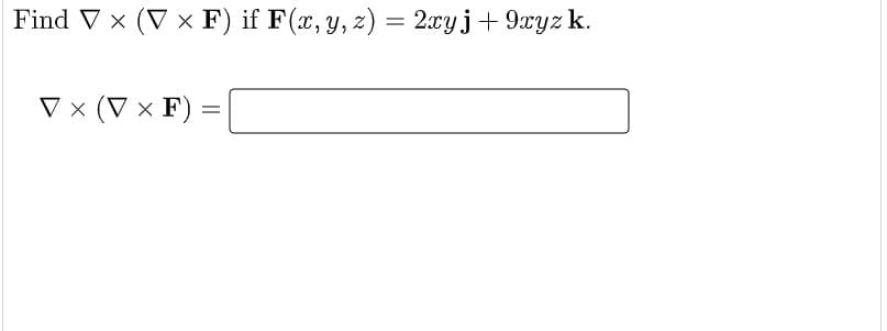 Find V x (V × F) if F(x, y, z) = 2xyj+ 9xyz k.
V x (V x F)

