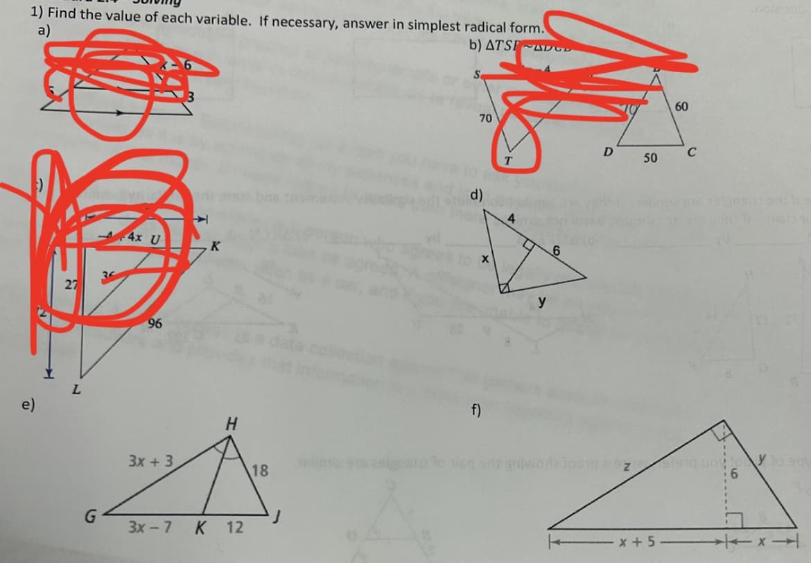 1) Find the value of each variable. If necessary, answer in simplest radical form.
a)
b) ATS ADD
e)
L
4x U
96
3x + 3
K
K
H
3x - 7 K 12
18
J
70
d)
X
f)
4
O
y
6
D
isq art gniwork 1001q soz
50
x + 5
60
C
B
Stanq uoy to
6
nolaisen
607 90211 a
HG310
y to say
X