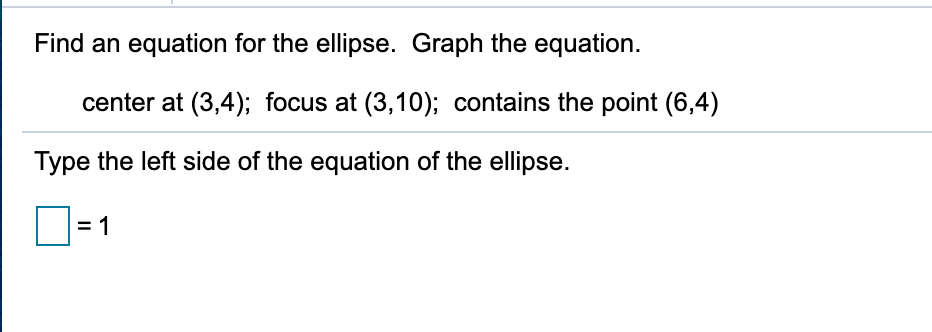 Find an equation for the ellipse. Graph the equation.
center at (3,4); focus at (3,10); contains the point (6,4)
Type the left side of the equation of the ellipse.

