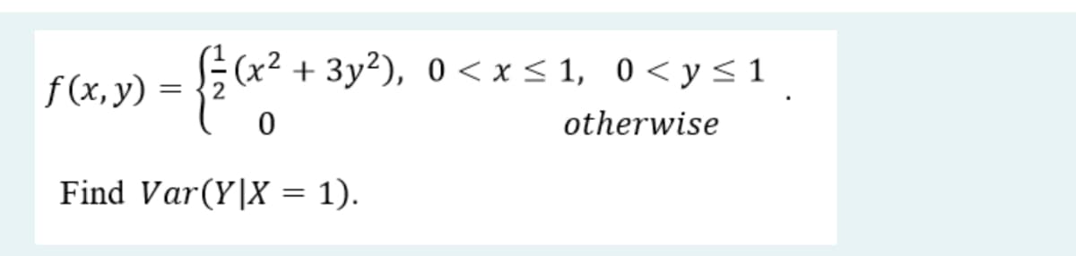 (x²
+ 3y²), 0 < x < 1, 0<y<1
f (x, y) =
otherwise
Find Var(Y|X = 1).
