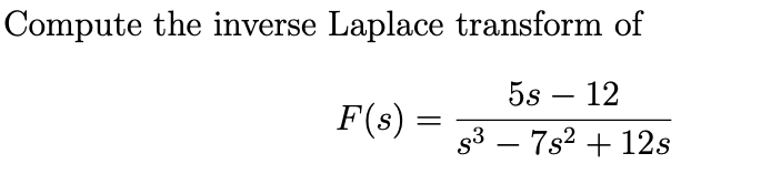 Compute the inverse Laplace transform of
5s – 12
-
F(s) =
s3 – 7s2 + 12s
-
