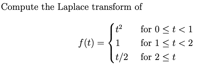 Compute the Laplace transform of
for 0 <t < 1
f(t) =
for 1<t< 2
t/2 for 2 < t
1
