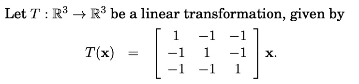 Let T : R3 → R³ be a linear transformation, given by
[:
1
-1
-1
T(x)
-1
1
-1
х.
-1
-1
1
