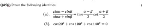 Q#5() Prove the following identities
sina – sinß
(a).
sina + sinß
a -B a+B
cot
2
tan
2
(b). cos20° + cos 100° + cos 140° = 0
