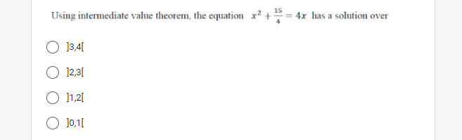 15
Using intermediate value theorem, the equation x² + = 4x has a solution over
]3,4[
12,31
O 11,21
O 10,1[
