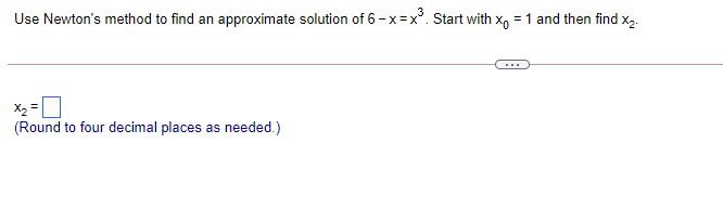 Use Newton's method to find an approximate solution of 6-x=x°. Start with x, = 1 and then find x2.
X2 =
(Round to four decimal places as needed.)
