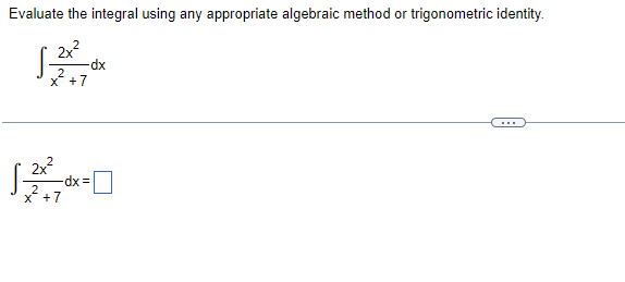 Evaluate the integral using any appropriate algebraic method or trigonometric identity.
2x?
dx
x* +7
2x?
dx%3D
