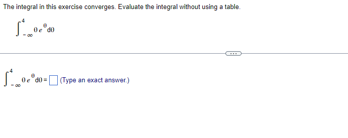 The integral in this exercise converges. Evaluate the integral without using a table.
Oe "do
- 0
.4
Oe"do =
(Type an exact answer.)
