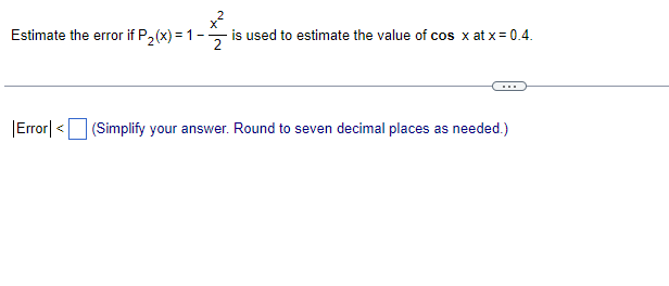Estimate the error if P2(x) = 1-
is used to estimate the value of cos x at x = 0.4.
Error| < (Simplify your answer. Round to seven decimal places as needed.)
