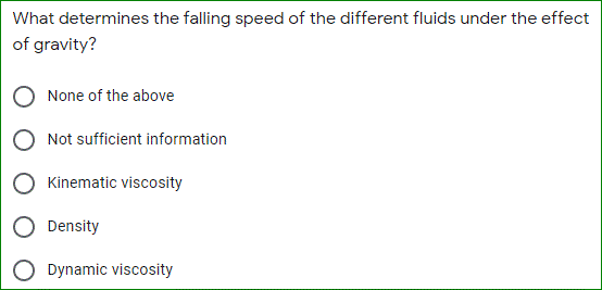 What determines the falling speed of the different fluids under the effect
of gravity?
None of the above
Not sufficient information
Kinematic viscosity
Density
O Dynamic viscosity
