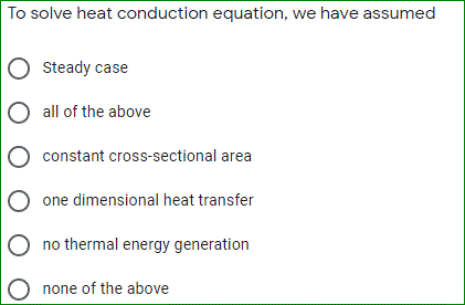To solve heat conduction equation, we have assumed
Steady case
O all of the above
constant cross-sectional area
one dimensional heat transfer
O no thermal energy generation
O none of the above

