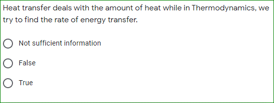 Heat transfer deals with the amount of heat while in Thermodynamics, we
try to find the rate of energy transfer.
Not sufficient information
False
True

