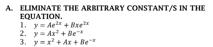 A. ELIMINATE THE ARBITRARY CONSTANT/S IN THE
EQUATION.
1. у%3D Ае2х + Вхе2х
2. у %3D Ах2 + Be x
3. у%3D х? + Ах + Bе -х
